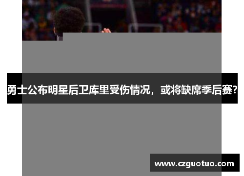 勇士公布明星后卫库里受伤情况，或将缺席季后赛？