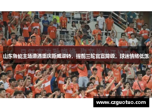 山东鲁能主场遭遇重庆斯威逆转，提前三轮官宣降级，球迷情绪低落